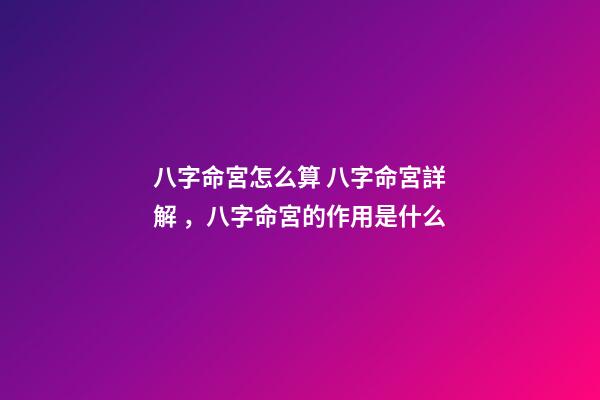 八字命宮怎么算 八字命宮詳解，八字命宮的作用是什么